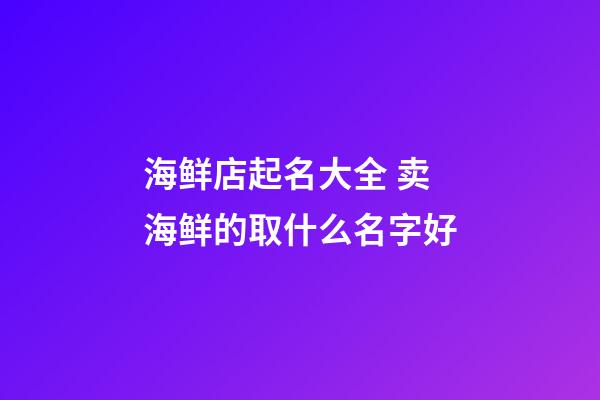 海鲜店起名大全 卖海鲜的取什么名字好